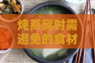 炖燕窝时需避免的食材搭配：揭秘不宜与燕窝同炖的物质