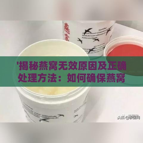 '揭秘燕窝无效原因及正确处理方法：如何确保燕窝营养价值'