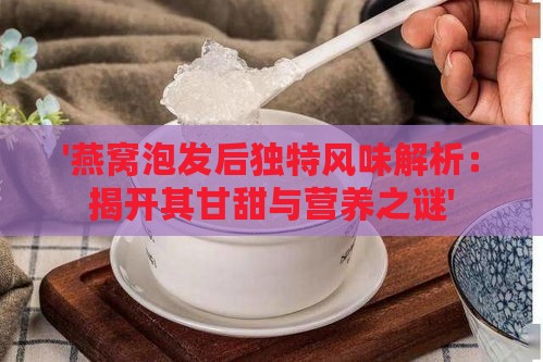 '燕窝泡发后独特风味解析：揭开其甘甜与营养之谜'