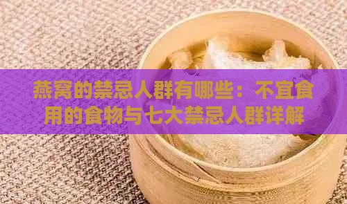 燕窝的禁忌人群有哪些：不宜食用的食物与七大禁忌人群详解