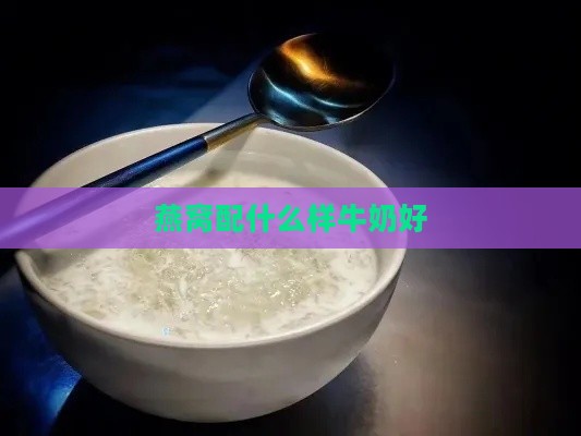 燕窝配什么样牛奶好