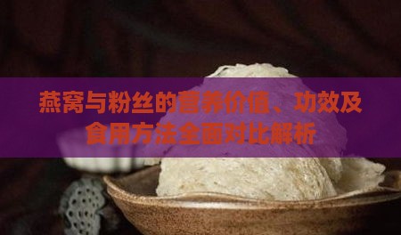 燕窝与粉丝的营养价值、功效及食用方法全面对比解析