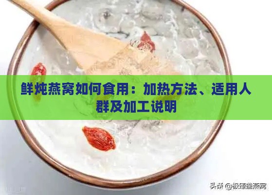 鲜炖燕窝如何食用：加热方法、适用人群及加工说明