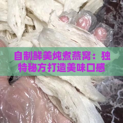 自制鲜美炖煮燕窝：独特秘方打造美味口感