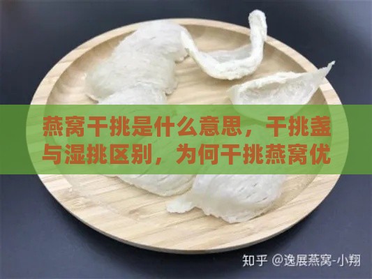 燕窝干挑是什么意思，干挑盏与湿挑区别，为何干挑燕窝优质及挑毛处理方法