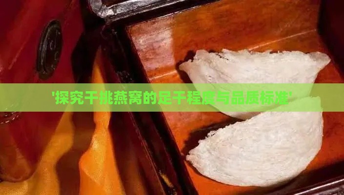 '探究干挑燕窝的足干程度与品质标准'