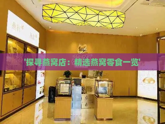 '探寻燕窝店：精选燕窝零食一览'