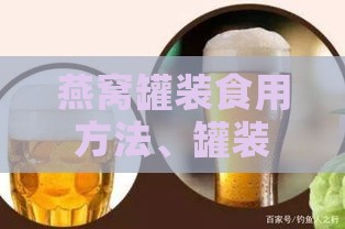 燕窝罐装食用方法、罐装与散装优劣对比及多久饮用一瓶建议