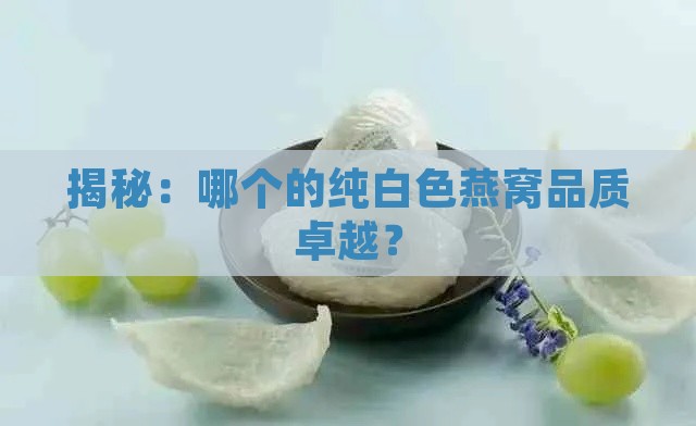 揭秘：哪个的纯白色燕窝品质卓越？