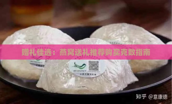 赠礼佳选：燕窝送礼推荐购买克数指南