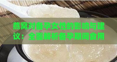 燕窝对备孕女性的影响与建议：全面解析备孕期间食用燕窝的利与弊