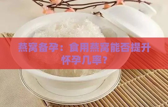 燕窝备孕：食用燕窝能否提升怀孕几率？