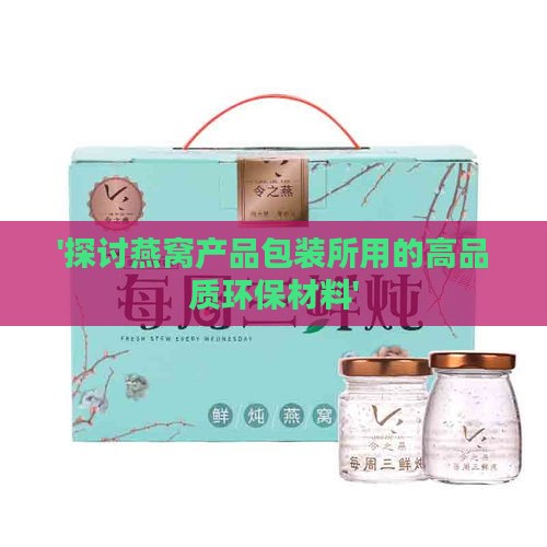 '探讨燕窝产品包装所用的高品质环保材料'