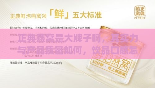 正典燕窝是大牌子吗，其实力与产品质量如何，饮品口感怎样？