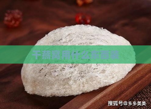 干燕窝用什么东西装