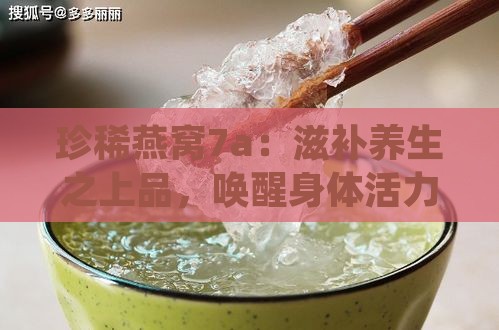 珍稀燕窝7a：滋补养生之上品，唤醒身体活力