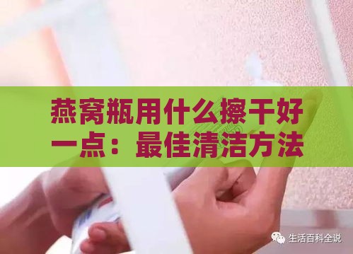 燕窝瓶用什么擦干好一点：更佳清洁方法探讨