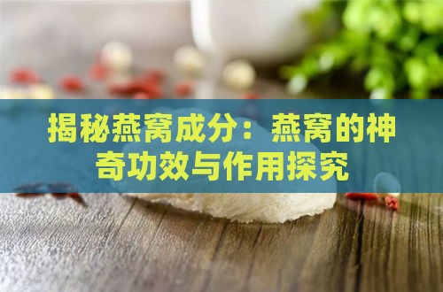 揭秘燕窝成分：燕窝的神奇功效与作用探究