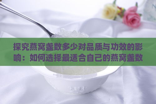 探究燕窝盏数多少对品质与功效的影响：如何选择最适合自己的燕窝盏数