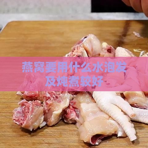 燕窝要用什么水泡发及炖煮较好