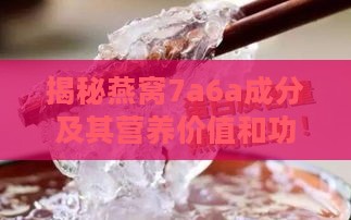 揭秘燕窝7a6a成分及其营养价值和功效：全面解析燕窝中的神秘成分