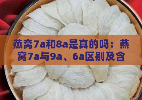 燕窝7a和8a是真的吗：燕窝7a与9a、6a区别及含义全解析