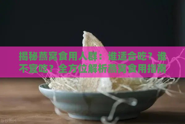 揭秘燕窝食用人群：谁适合吃？谁不宜吃？全方位解析燕窝食用指南