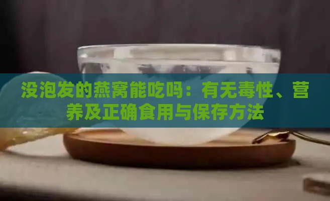 没泡发的燕窝能吃吗：有无性、营养及正确食用与保存方法