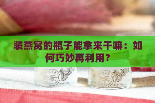 装燕窝的瓶子能拿来干嘛：如何巧妙再利用？