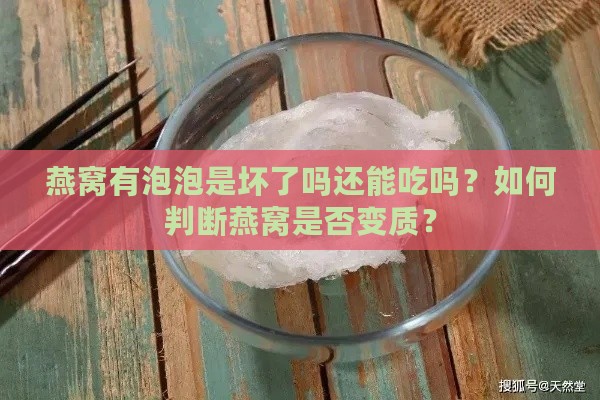 燕窝有泡泡是坏了吗还能吃吗？如何判断燕窝是否变质？