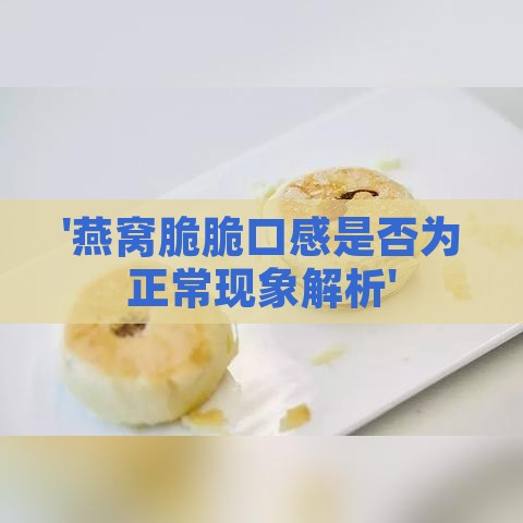 '燕窝脆脆口感是否为正常现象解析'