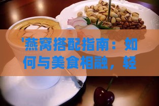 '燕窝搭配指南：如何与美食相融，轻松享用燕窝'