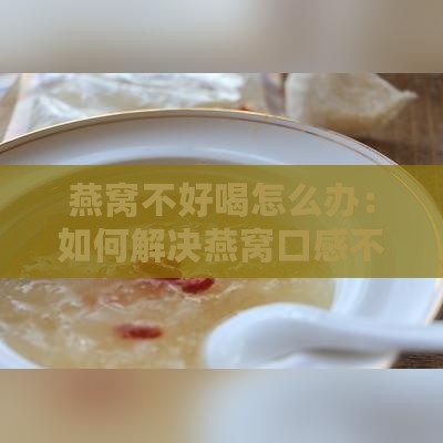 燕窝不好喝怎么办：如何解决燕窝口感不佳的问题