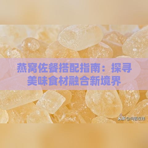 燕窝佐餐搭配指南：探寻美味食材融合新境界