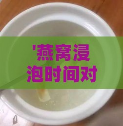 '燕窝浸泡时间对比：1小时与3小时效果差异解析'