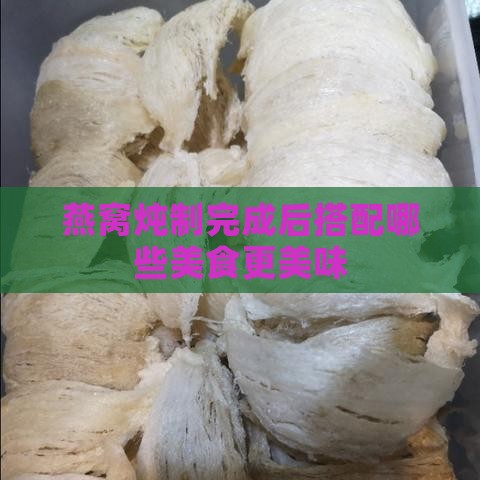 燕窝炖制完成后搭配哪些美食更美味