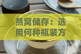 燕窝储存：选用何种瓶装方法及正确保鲜技巧