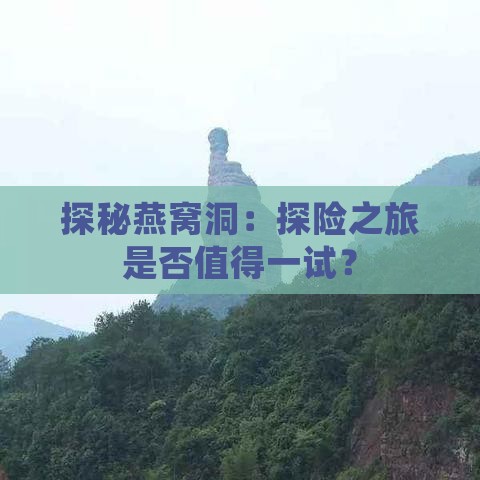 探秘燕窝洞：探险之旅是否值得一试？