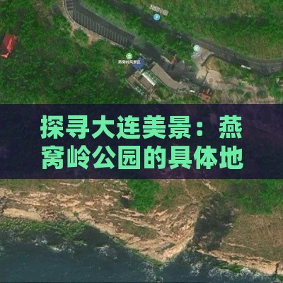 探寻大连美景：燕窝岭公园的具体地理位置揭秘