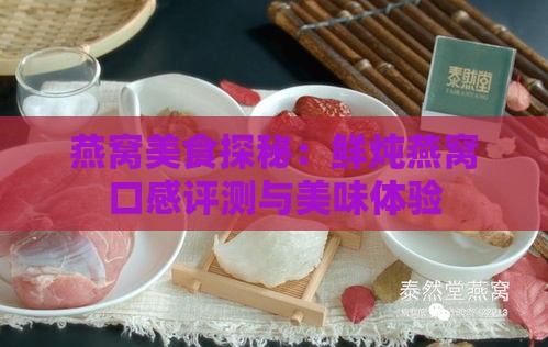 燕窝美食探秘：鲜炖燕窝口感评测与美味体验