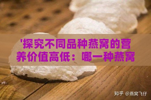 '探究不同品种燕窝的营养价值高低：哪一种燕窝营养更丰富？'