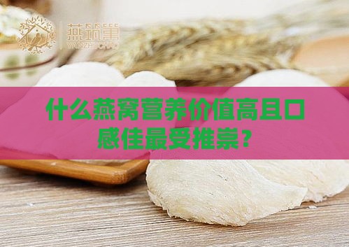 什么燕窝营养价值高且口感佳最受推崇？