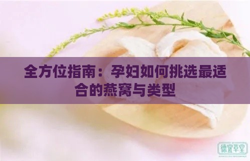 全方位指南：孕妇如何挑选最适合的燕窝与类型