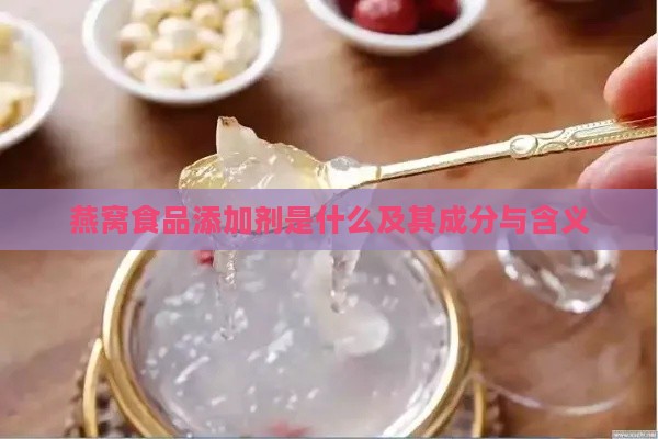 燕窝食品添加剂是什么及其成分与含义