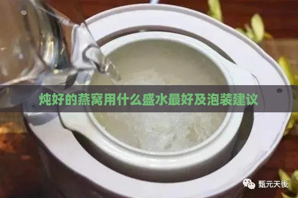 炖好的燕窝用什么盛水更好及泡装建议