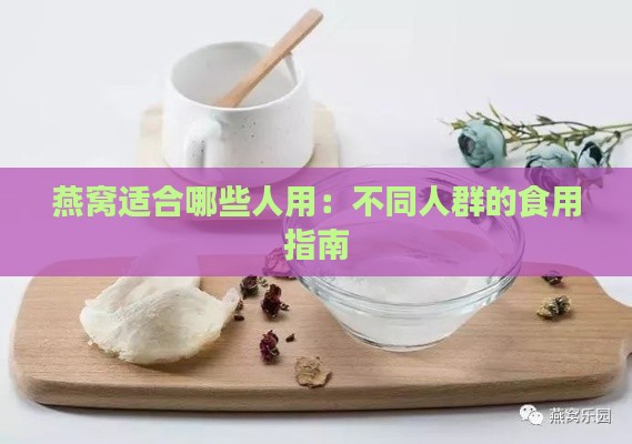 燕窝适合哪些人用：不同人群的食用指南