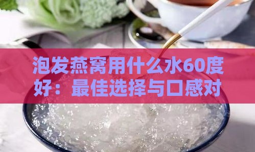 泡发燕窝用什么水60度好：更佳选择与口感对比分析