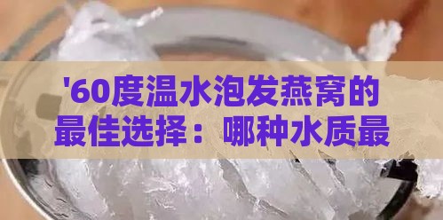 '60度温水泡发燕窝的更佳选择：哪种水质最适宜'