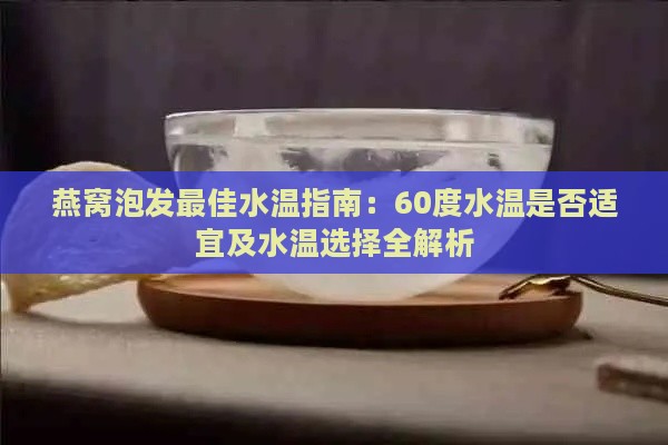 燕窝泡发更佳水温指南：60度水温是否适宜及水温选择全解析