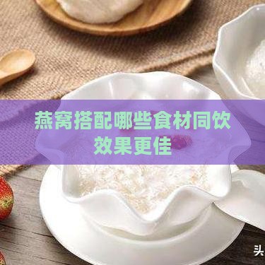 燕窝搭配哪些食材同饮效果更佳